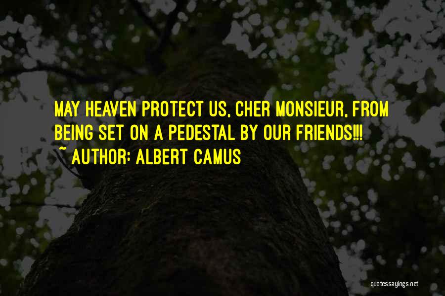 Albert Camus Quotes: May Heaven Protect Us, Cher Monsieur, From Being Set On A Pedestal By Our Friends!!!