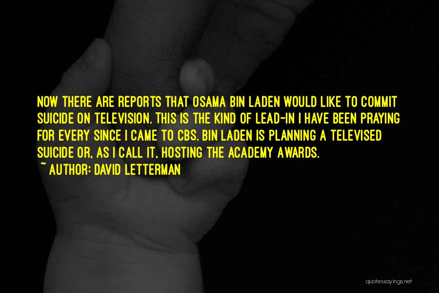 David Letterman Quotes: Now There Are Reports That Osama Bin Laden Would Like To Commit Suicide On Television. This Is The Kind Of