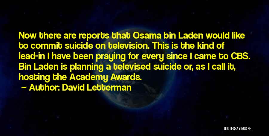 David Letterman Quotes: Now There Are Reports That Osama Bin Laden Would Like To Commit Suicide On Television. This Is The Kind Of