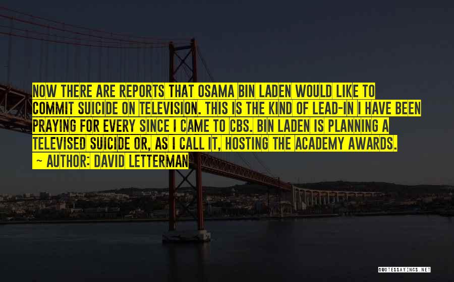 David Letterman Quotes: Now There Are Reports That Osama Bin Laden Would Like To Commit Suicide On Television. This Is The Kind Of