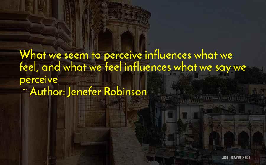 Jenefer Robinson Quotes: What We Seem To Perceive Influences What We Feel, And What We Feel Influences What We Say We Perceive