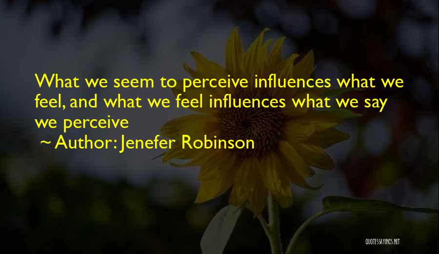 Jenefer Robinson Quotes: What We Seem To Perceive Influences What We Feel, And What We Feel Influences What We Say We Perceive