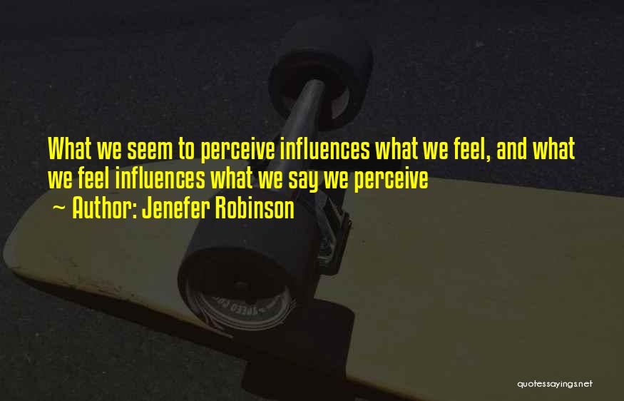 Jenefer Robinson Quotes: What We Seem To Perceive Influences What We Feel, And What We Feel Influences What We Say We Perceive