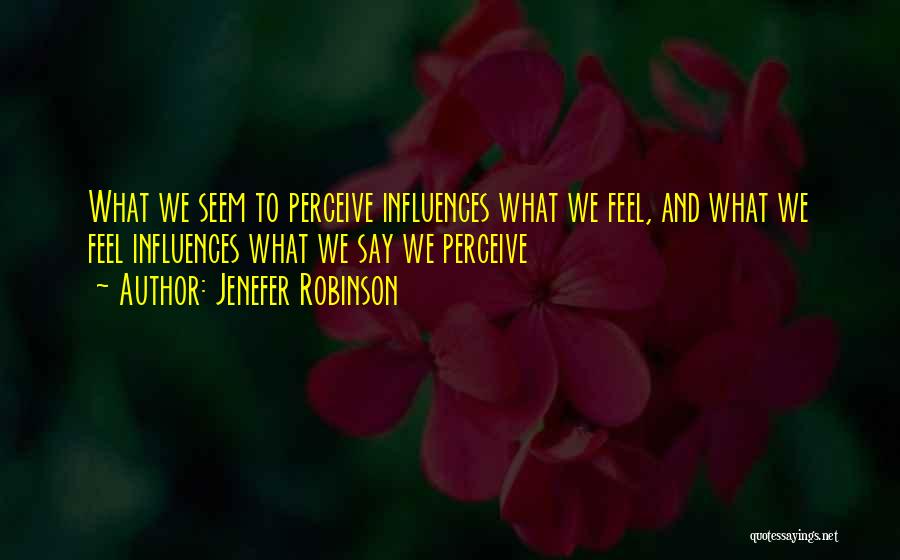 Jenefer Robinson Quotes: What We Seem To Perceive Influences What We Feel, And What We Feel Influences What We Say We Perceive