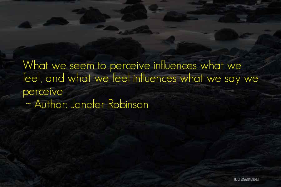 Jenefer Robinson Quotes: What We Seem To Perceive Influences What We Feel, And What We Feel Influences What We Say We Perceive