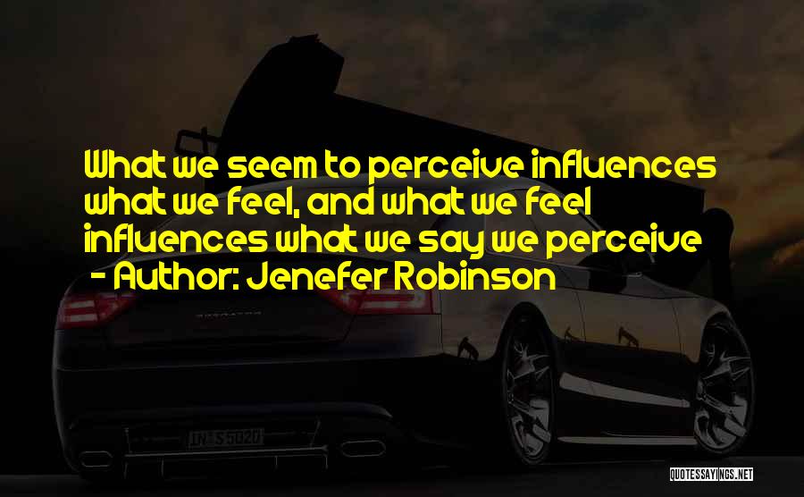 Jenefer Robinson Quotes: What We Seem To Perceive Influences What We Feel, And What We Feel Influences What We Say We Perceive