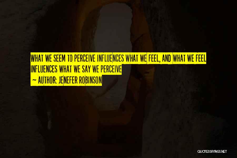 Jenefer Robinson Quotes: What We Seem To Perceive Influences What We Feel, And What We Feel Influences What We Say We Perceive
