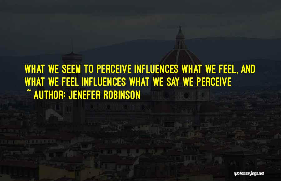 Jenefer Robinson Quotes: What We Seem To Perceive Influences What We Feel, And What We Feel Influences What We Say We Perceive