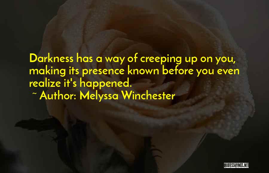 Melyssa Winchester Quotes: Darkness Has A Way Of Creeping Up On You, Making Its Presence Known Before You Even Realize It's Happened.