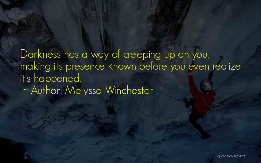 Melyssa Winchester Quotes: Darkness Has A Way Of Creeping Up On You, Making Its Presence Known Before You Even Realize It's Happened.