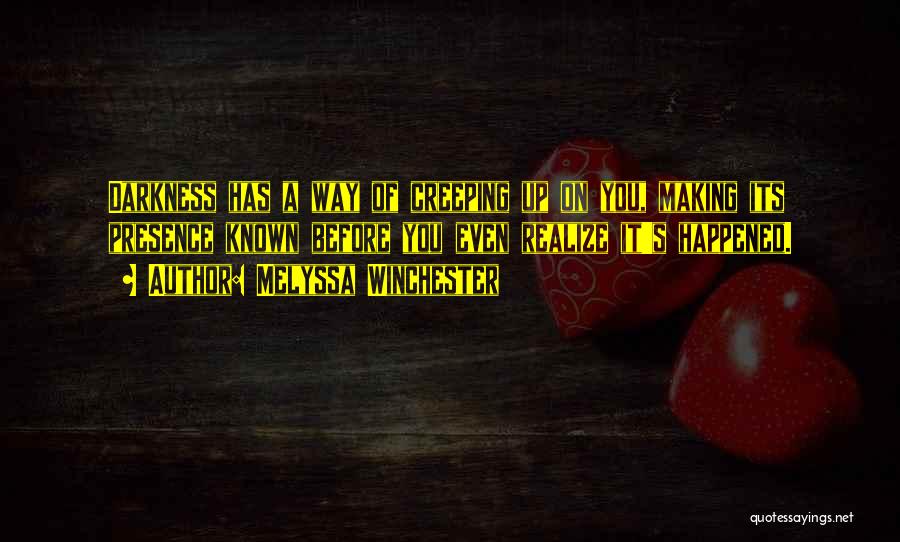 Melyssa Winchester Quotes: Darkness Has A Way Of Creeping Up On You, Making Its Presence Known Before You Even Realize It's Happened.