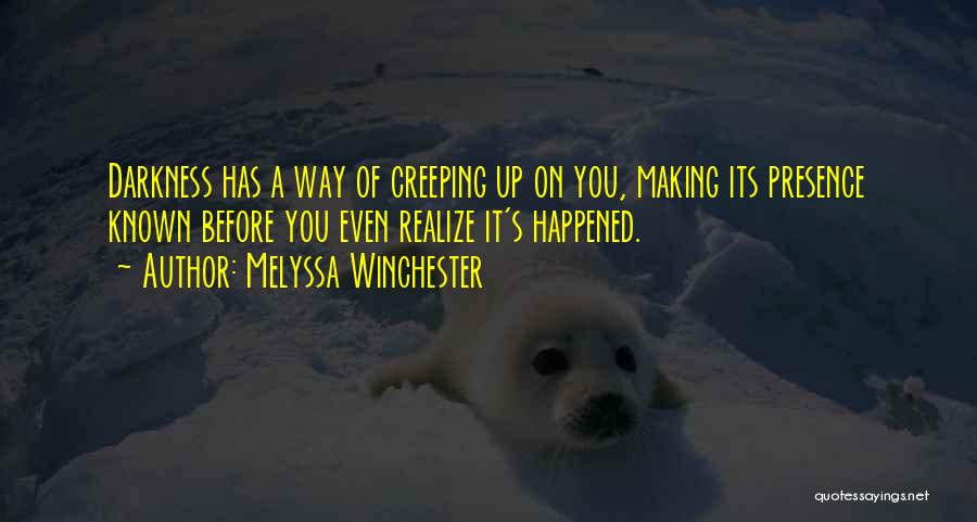 Melyssa Winchester Quotes: Darkness Has A Way Of Creeping Up On You, Making Its Presence Known Before You Even Realize It's Happened.