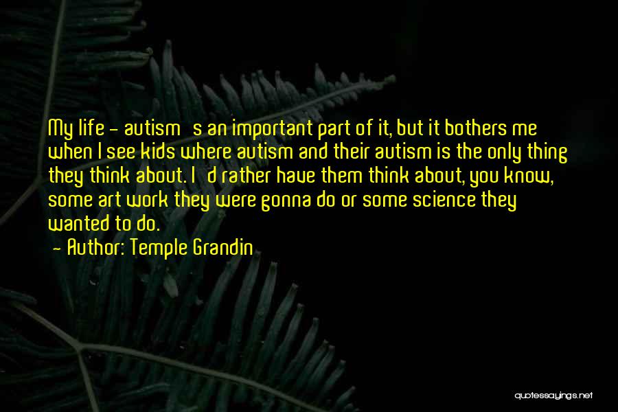 Temple Grandin Quotes: My Life - Autism's An Important Part Of It, But It Bothers Me When I See Kids Where Autism And