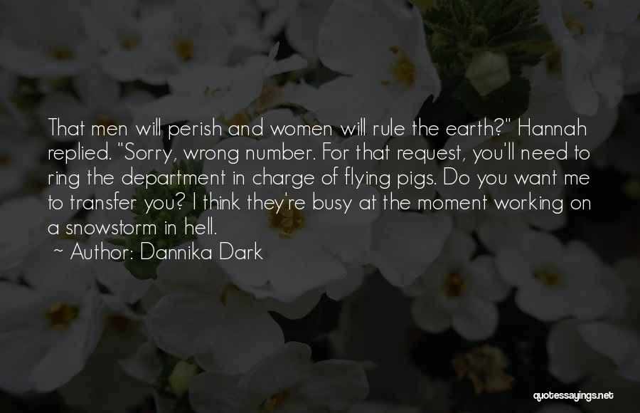 Dannika Dark Quotes: That Men Will Perish And Women Will Rule The Earth? Hannah Replied. Sorry, Wrong Number. For That Request, You'll Need