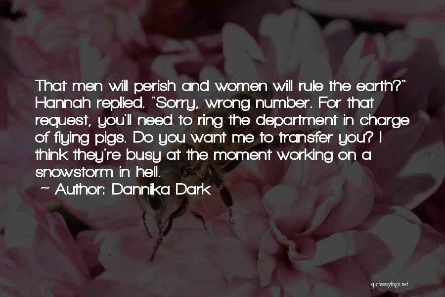 Dannika Dark Quotes: That Men Will Perish And Women Will Rule The Earth? Hannah Replied. Sorry, Wrong Number. For That Request, You'll Need