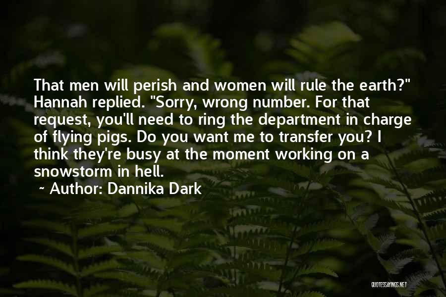Dannika Dark Quotes: That Men Will Perish And Women Will Rule The Earth? Hannah Replied. Sorry, Wrong Number. For That Request, You'll Need