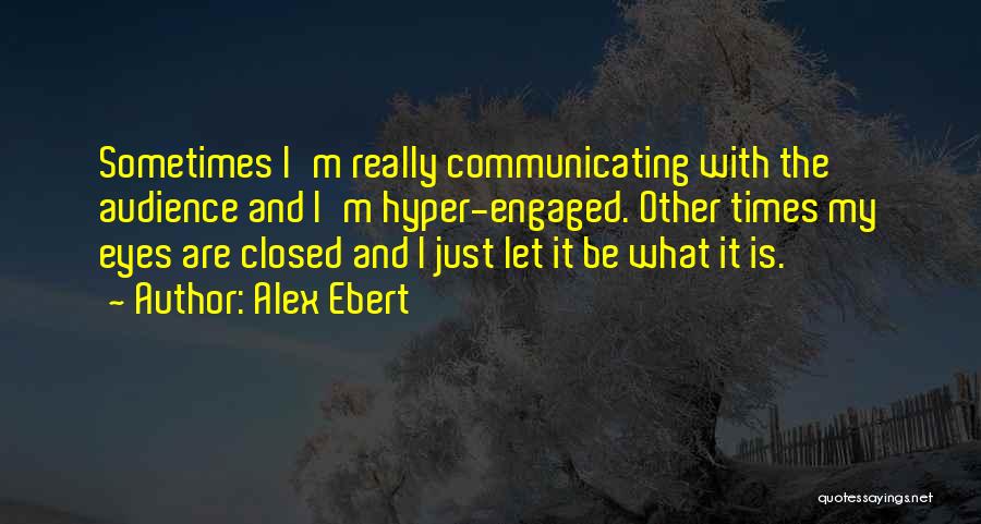 Alex Ebert Quotes: Sometimes I'm Really Communicating With The Audience And I'm Hyper-engaged. Other Times My Eyes Are Closed And I Just Let