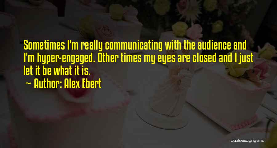 Alex Ebert Quotes: Sometimes I'm Really Communicating With The Audience And I'm Hyper-engaged. Other Times My Eyes Are Closed And I Just Let