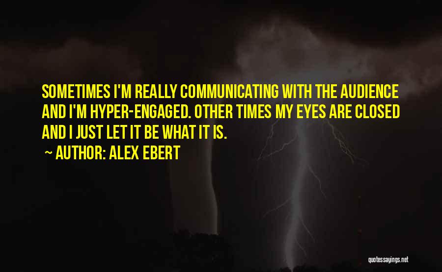 Alex Ebert Quotes: Sometimes I'm Really Communicating With The Audience And I'm Hyper-engaged. Other Times My Eyes Are Closed And I Just Let