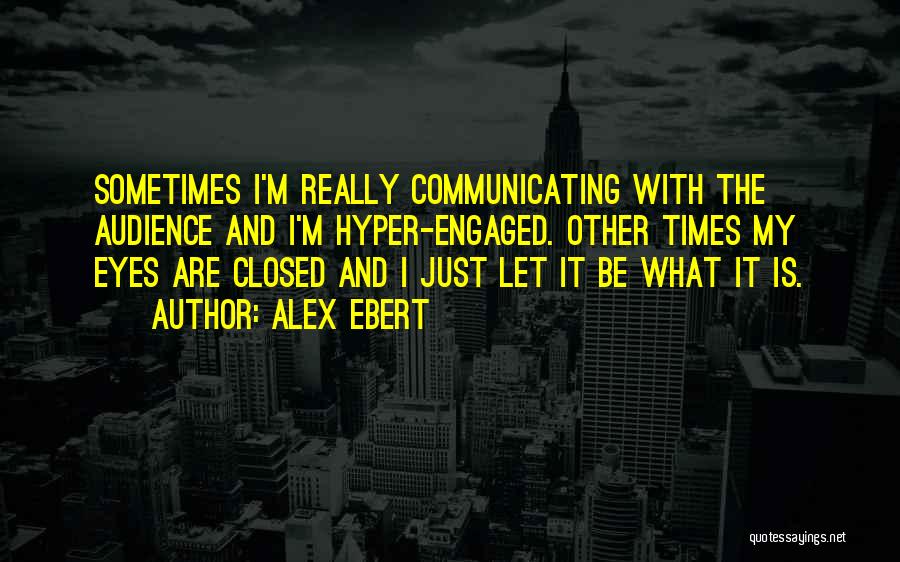 Alex Ebert Quotes: Sometimes I'm Really Communicating With The Audience And I'm Hyper-engaged. Other Times My Eyes Are Closed And I Just Let