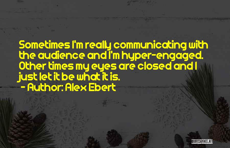 Alex Ebert Quotes: Sometimes I'm Really Communicating With The Audience And I'm Hyper-engaged. Other Times My Eyes Are Closed And I Just Let