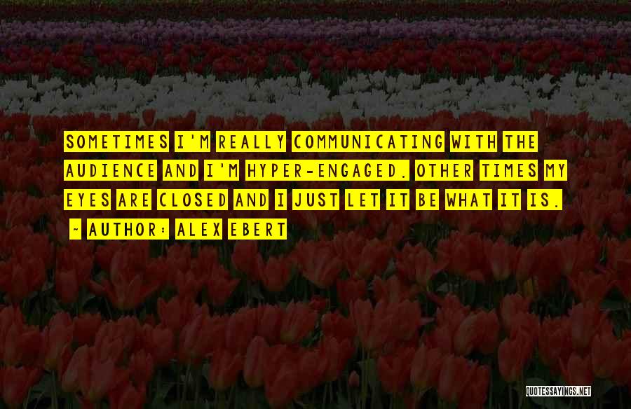 Alex Ebert Quotes: Sometimes I'm Really Communicating With The Audience And I'm Hyper-engaged. Other Times My Eyes Are Closed And I Just Let