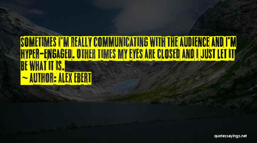 Alex Ebert Quotes: Sometimes I'm Really Communicating With The Audience And I'm Hyper-engaged. Other Times My Eyes Are Closed And I Just Let