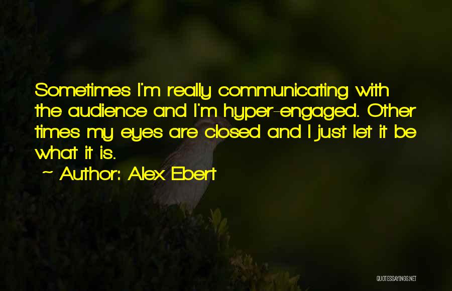 Alex Ebert Quotes: Sometimes I'm Really Communicating With The Audience And I'm Hyper-engaged. Other Times My Eyes Are Closed And I Just Let
