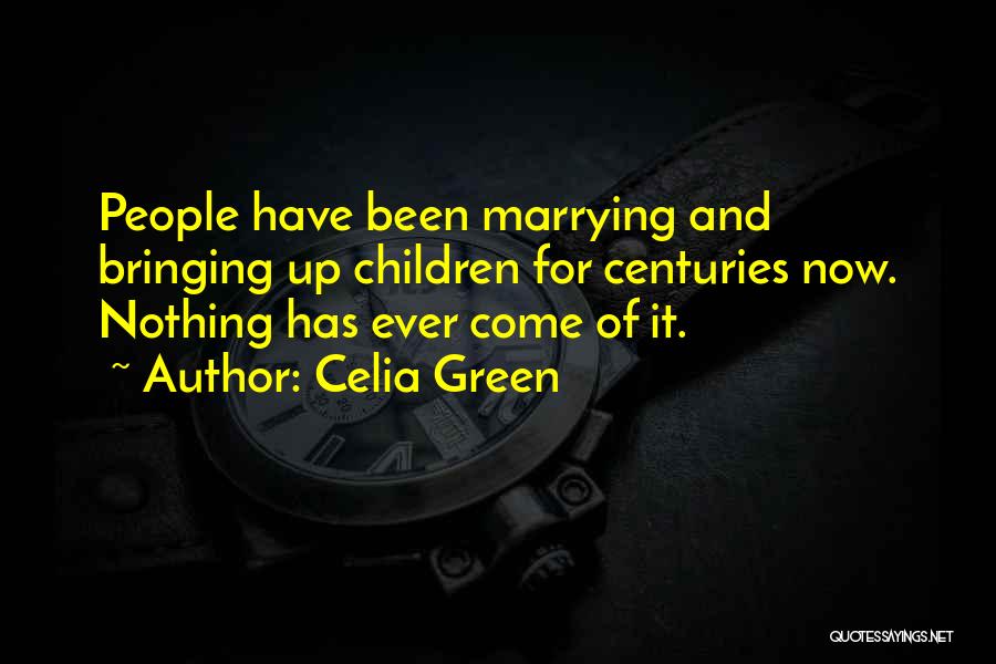 Celia Green Quotes: People Have Been Marrying And Bringing Up Children For Centuries Now. Nothing Has Ever Come Of It.