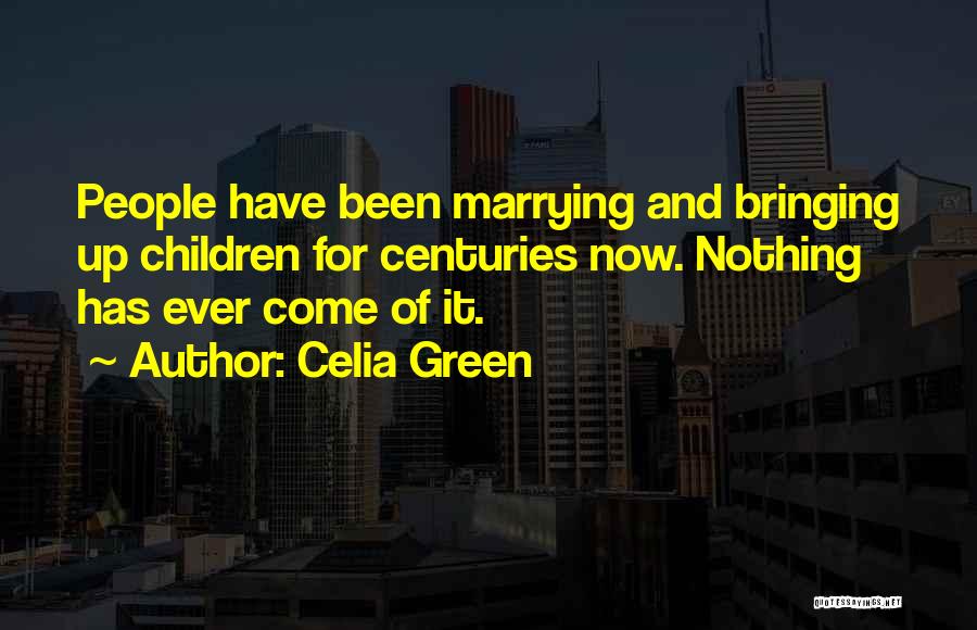 Celia Green Quotes: People Have Been Marrying And Bringing Up Children For Centuries Now. Nothing Has Ever Come Of It.