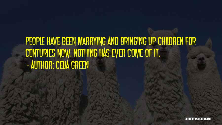 Celia Green Quotes: People Have Been Marrying And Bringing Up Children For Centuries Now. Nothing Has Ever Come Of It.