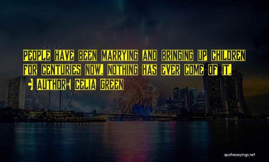 Celia Green Quotes: People Have Been Marrying And Bringing Up Children For Centuries Now. Nothing Has Ever Come Of It.