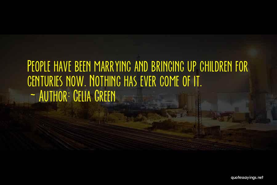 Celia Green Quotes: People Have Been Marrying And Bringing Up Children For Centuries Now. Nothing Has Ever Come Of It.