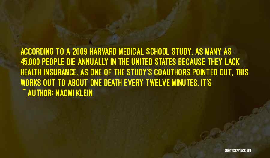 Naomi Klein Quotes: According To A 2009 Harvard Medical School Study, As Many As 45,000 People Die Annually In The United States Because