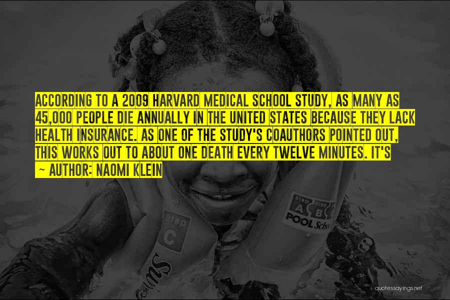 Naomi Klein Quotes: According To A 2009 Harvard Medical School Study, As Many As 45,000 People Die Annually In The United States Because