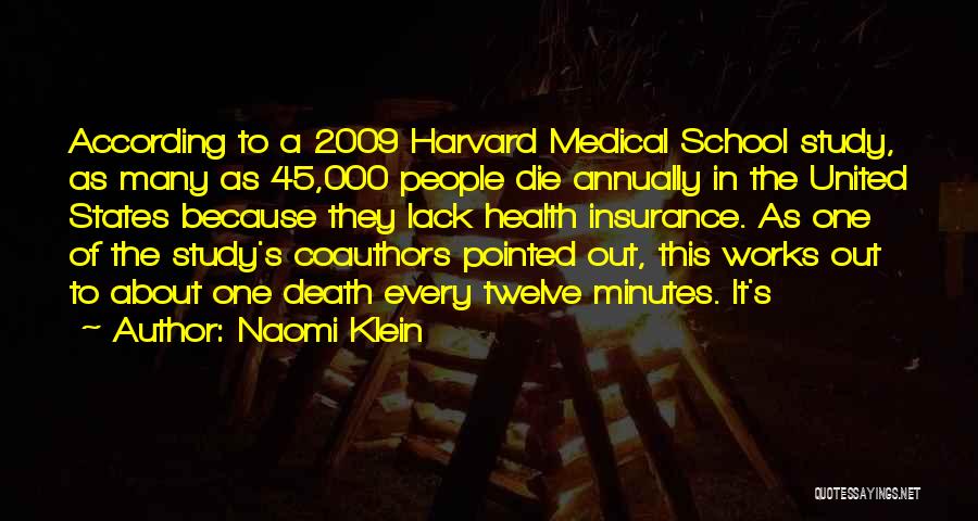Naomi Klein Quotes: According To A 2009 Harvard Medical School Study, As Many As 45,000 People Die Annually In The United States Because