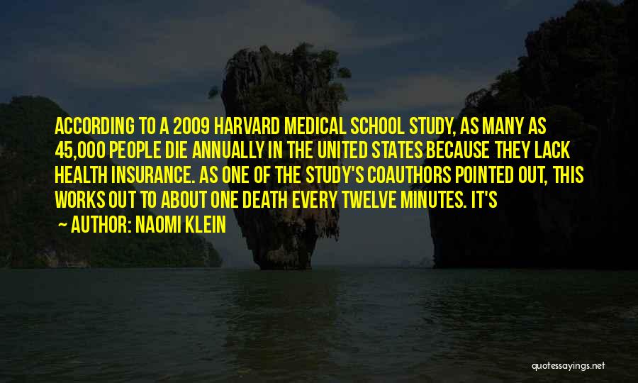 Naomi Klein Quotes: According To A 2009 Harvard Medical School Study, As Many As 45,000 People Die Annually In The United States Because