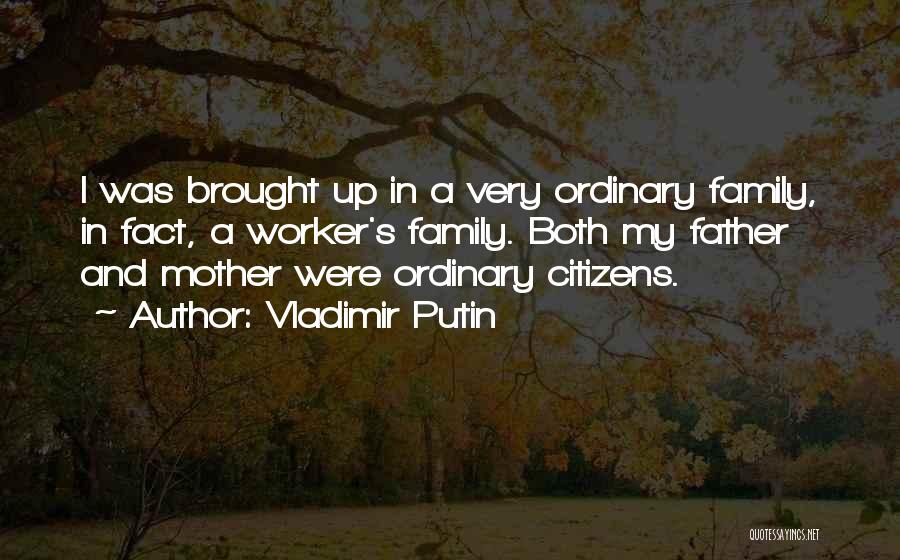 Vladimir Putin Quotes: I Was Brought Up In A Very Ordinary Family, In Fact, A Worker's Family. Both My Father And Mother Were