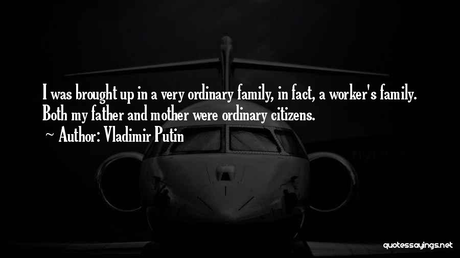 Vladimir Putin Quotes: I Was Brought Up In A Very Ordinary Family, In Fact, A Worker's Family. Both My Father And Mother Were