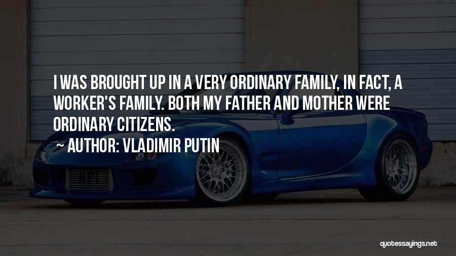 Vladimir Putin Quotes: I Was Brought Up In A Very Ordinary Family, In Fact, A Worker's Family. Both My Father And Mother Were