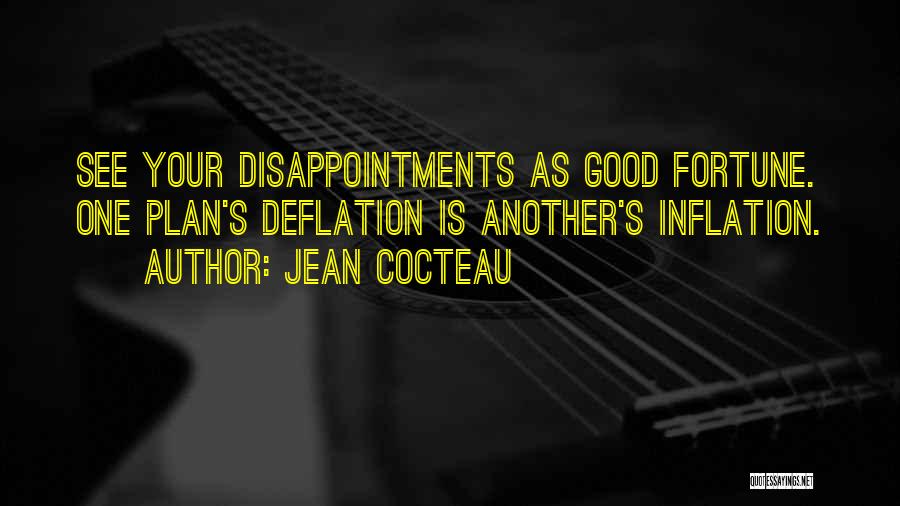 Jean Cocteau Quotes: See Your Disappointments As Good Fortune. One Plan's Deflation Is Another's Inflation.