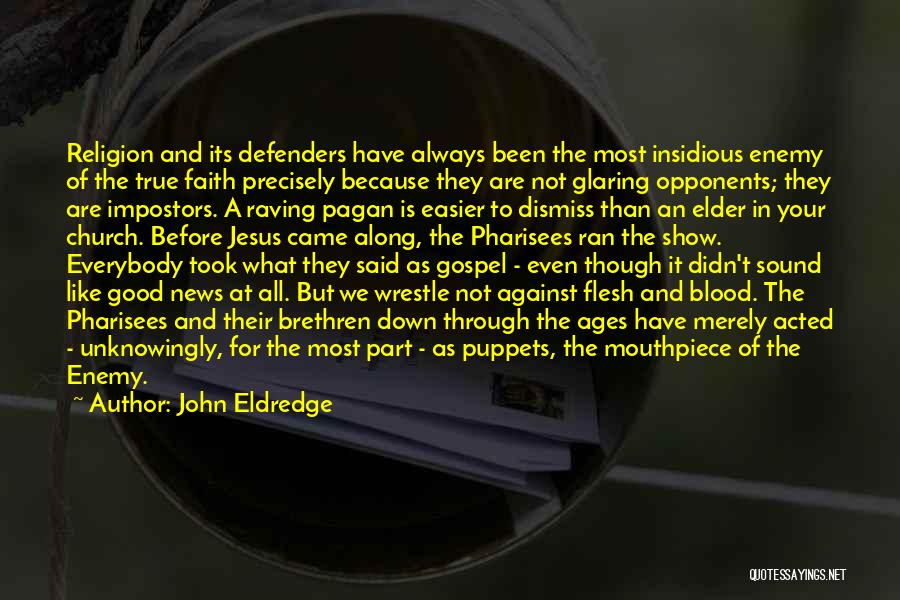 John Eldredge Quotes: Religion And Its Defenders Have Always Been The Most Insidious Enemy Of The True Faith Precisely Because They Are Not