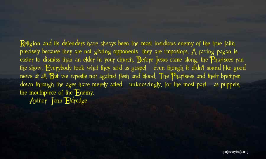 John Eldredge Quotes: Religion And Its Defenders Have Always Been The Most Insidious Enemy Of The True Faith Precisely Because They Are Not