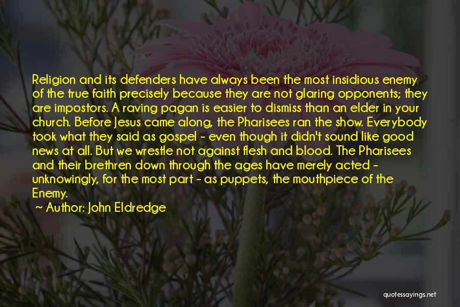 John Eldredge Quotes: Religion And Its Defenders Have Always Been The Most Insidious Enemy Of The True Faith Precisely Because They Are Not