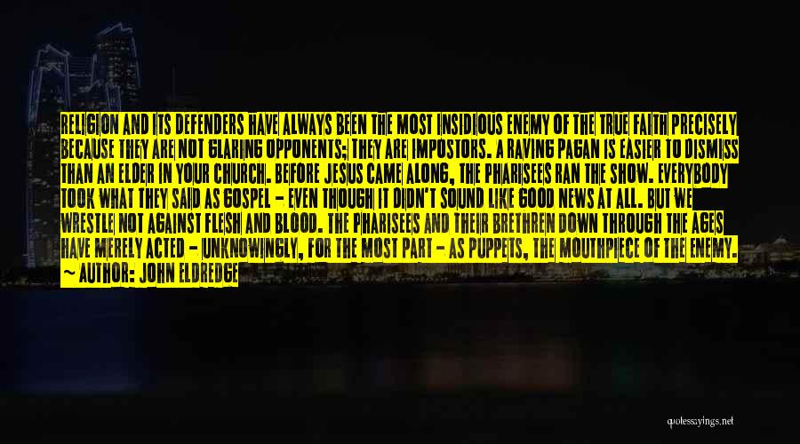 John Eldredge Quotes: Religion And Its Defenders Have Always Been The Most Insidious Enemy Of The True Faith Precisely Because They Are Not