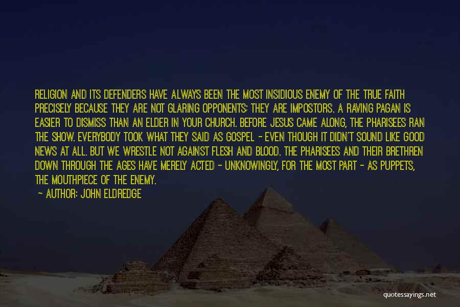 John Eldredge Quotes: Religion And Its Defenders Have Always Been The Most Insidious Enemy Of The True Faith Precisely Because They Are Not