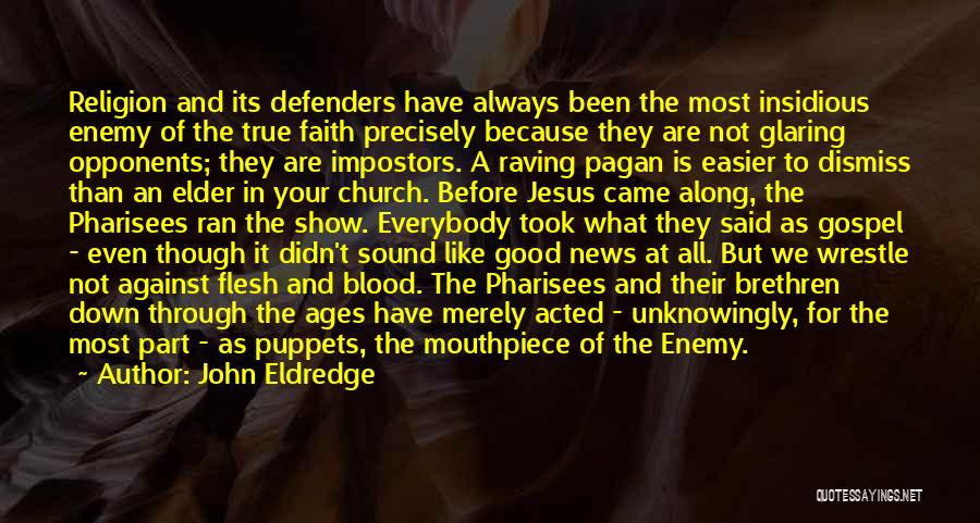 John Eldredge Quotes: Religion And Its Defenders Have Always Been The Most Insidious Enemy Of The True Faith Precisely Because They Are Not