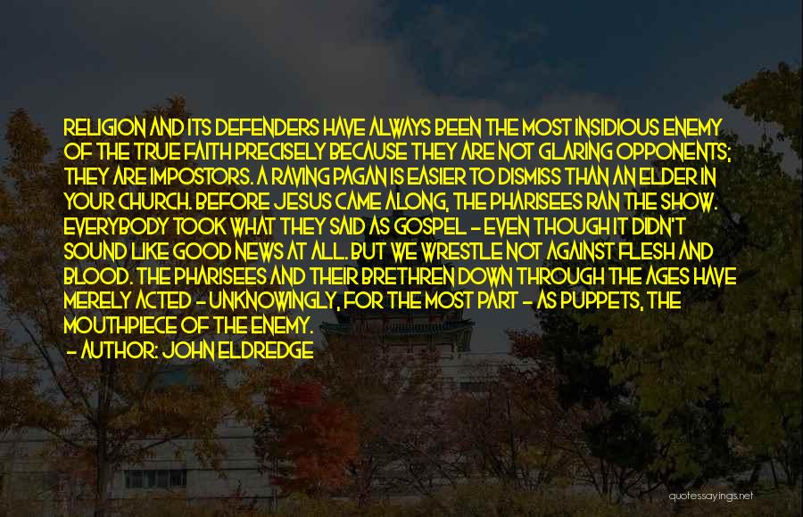 John Eldredge Quotes: Religion And Its Defenders Have Always Been The Most Insidious Enemy Of The True Faith Precisely Because They Are Not