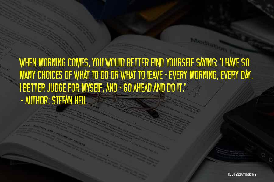 Stefan Hell Quotes: When Morning Comes, You Would Better Find Yourself Saying: 'i Have So Many Choices Of What To Do Or What