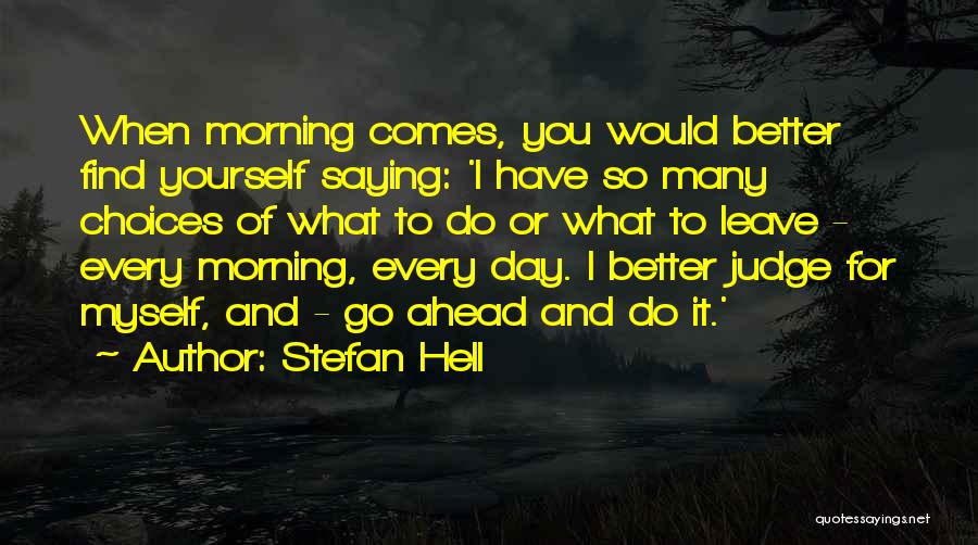 Stefan Hell Quotes: When Morning Comes, You Would Better Find Yourself Saying: 'i Have So Many Choices Of What To Do Or What